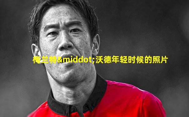 梅兰特·沃德年轻时候的照片